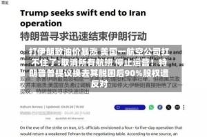 打伊朗致油价暴涨 美国一航空公司扛不住了:取消所有航班 停止运营！特朗普曾提议换去其脱困后90%股权遭反对