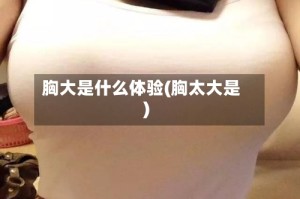 胸大是什么体验(胸太大是)