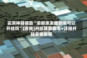 实测神器辅助“渝都亲友圈到底可以开挂吗”(透视)开挂辅助脚本+详细开挂安装教程