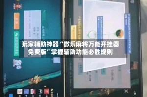 玩家辅助神器“微乐麻将万能开挂器免费版”掌握辅助功能必胜规则
