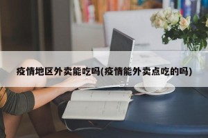 疫情地区外卖能吃吗(疫情能外卖点吃的吗)