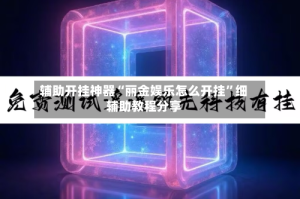 辅助开挂神器“丽金娱乐怎么开挂”细辅助教程分享