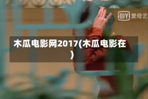 木瓜电影网2017(木瓜电影在)
