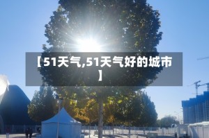【51天气,51天气好的城市】
