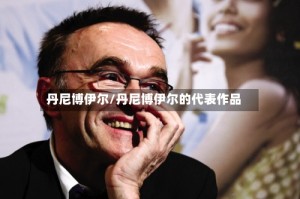 丹尼博伊尔/丹尼博伊尔的代表作品