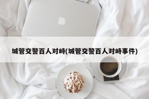 城管交警百人对峙(城管交警百人对峙事件)