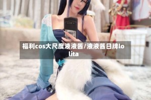 福利cos大尺度液液酱/液液酱日牌lolita