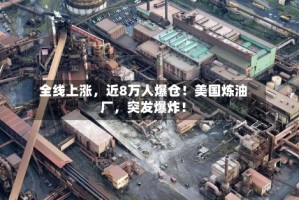 全线上涨，近8万人爆仓！美国炼油厂，突发爆炸！