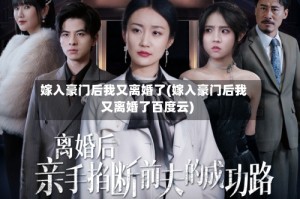 嫁入豪门后我又离婚了(嫁入豪门后我又离婚了百度云)