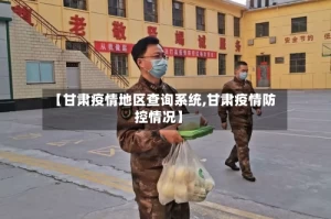 【甘肃疫情地区查询系统,甘肃疫情防控情况】