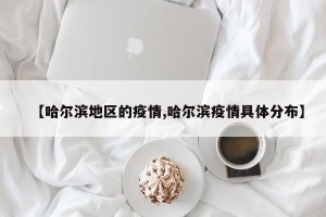 【哈尔滨地区的疫情,哈尔滨疫情具体分布】