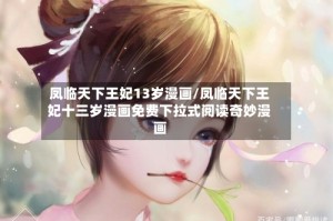 凤临天下王妃13岁漫画/凤临天下王妃十三岁漫画免费下拉式阅读奇妙漫画