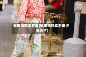 奥黛丽赫本老年(奥黛丽赫本老年经典照片)