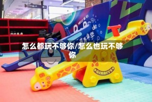 怎么都玩不够你/怎么也玩不够你