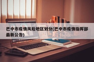 巴中市疫情风险地区划分(巴中市疫情指挥部最新公告)