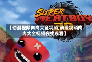 【动漫视频肉肉大全视频,动漫视频肉肉大全视频在线观看】