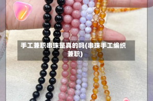 手工兼职串珠是真的吗(串珠手工编织兼职)