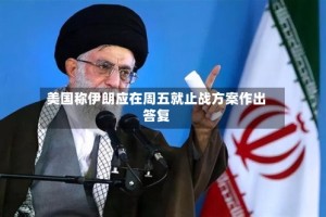 美国称伊朗应在周五就止战方案作出答复
