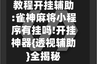 教程开挂辅助:雀神麻将小程序有挂吗!开挂神器{透视辅助}全揭秘
