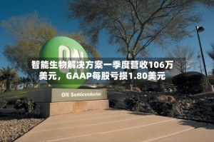 智能生物解决方案一季度营收106万美元，GAAP每股亏损1.80美元