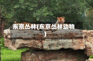 东京丛林(东京丛林动物)