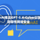OpenAI推出GPT-5.4-Cyber以加强防御性网络安全