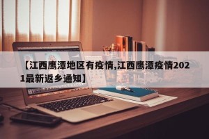 【江西鹰潭地区有疫情,江西鹰潭疫情2021最新返乡通知】