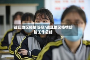 战乱地区疫情防控/战乱地区疫情防控工作总结