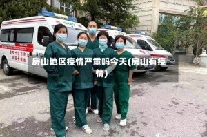 房山地区疫情严重吗今天(房山有疫情)
