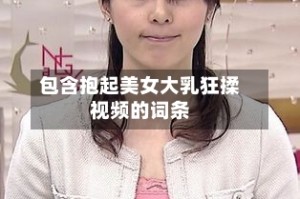 包含抱起美女大乳狂揉视频的词条