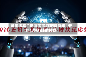 可用版本“临海宝宝游戏辅助器”开挂(透视)辅助神器