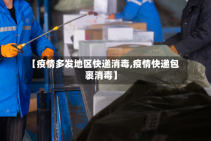 【疫情多发地区快递消毒,疫情快递包裹消毒】