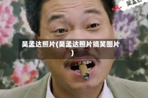 吴孟达照片(吴孟达照片搞笑图片)