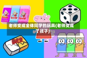 老师变成全体同学的玩具(老师变成了孩子)