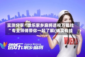 实测分享“微乐家乡麻将透视万能挂”专业师傅带你一起了解(确实有挂