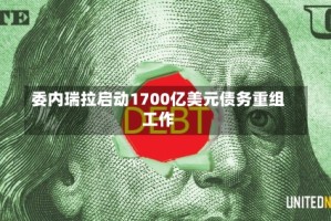 委内瑞拉启动1700亿美元债务重组工作
