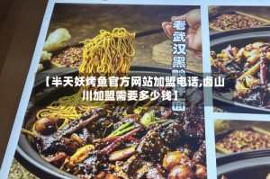 【半天妖烤鱼官方网站加盟电话,卤山川加盟需要多少钱】