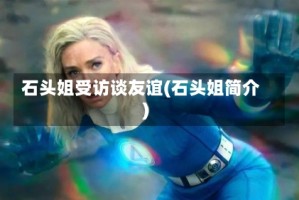 石头姐受访谈友谊(石头姐简介)