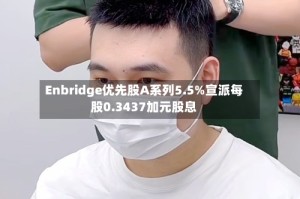 Enbridge优先股A系列5.5%宣派每股0.3437加元股息