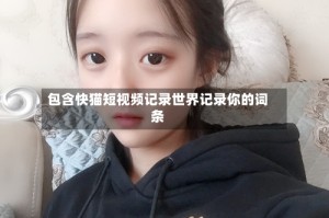 包含快猫短视频记录世界记录你的词条