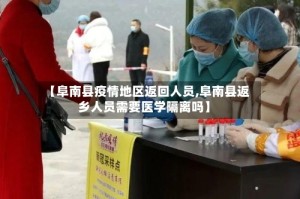 【阜南县疫情地区返回人员,阜南县返乡人员需要医学隔离吗】