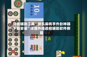 开挂辅助工具“微乐麻将手外卦神器下载安装”详细外挂透视辅助软件教程