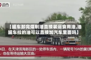 【罐车卸完煤制油直接装运食用油,油罐车拉的油可以直接加汽车里面吗】
