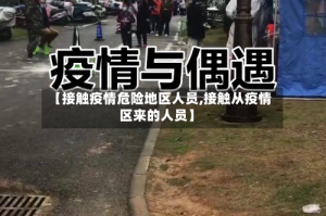 【接触疫情危险地区人员,接触从疫情区来的人员】