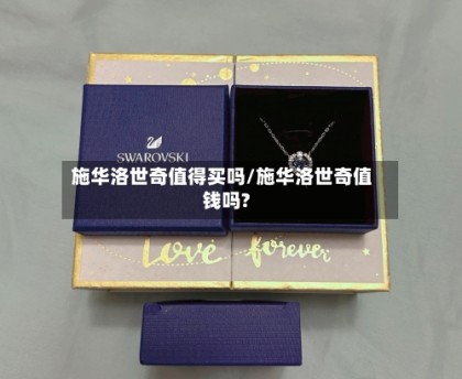施华洛世奇值得买吗/施华洛世奇值钱吗?