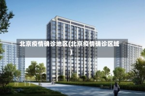 北京疫情确诊地区(北京疫情确诊区域)