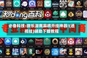 必备科技:微乐湖南麻将开挂神器!(透视挂)辅助下载教程