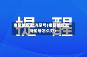 疫情地区取消星号(疫情地区取消星号怎么办)