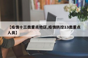 【疫情十三类重点地区,疫情防控13类重点人员】