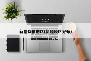新疆疫情地区(新疆疫区分布)